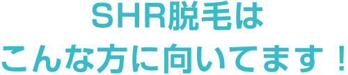 SHR脱毛はこんな方に向いています！