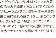 ハリウッドブロウリフトはパーマで自眉の毛並みを矯正する次世代アイブロウソリューションです。眉毛一本一本を自由自在に操れる癖づけをし、眉のコンプレックスを即座に解消。ブロウラミネーションのように額にピタッと張り付かず、自然でナチュラルな眉に仕上がります。